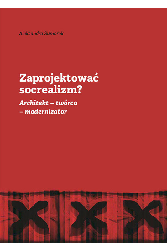 Zaprojektować socrealizm? Architekt - twórca - modernizator