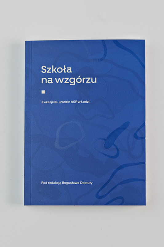 Szkoła na wzgórzu. Z okazji 80. urodzin ASP w Łodzi